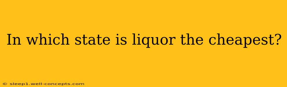 In which state is liquor the cheapest?