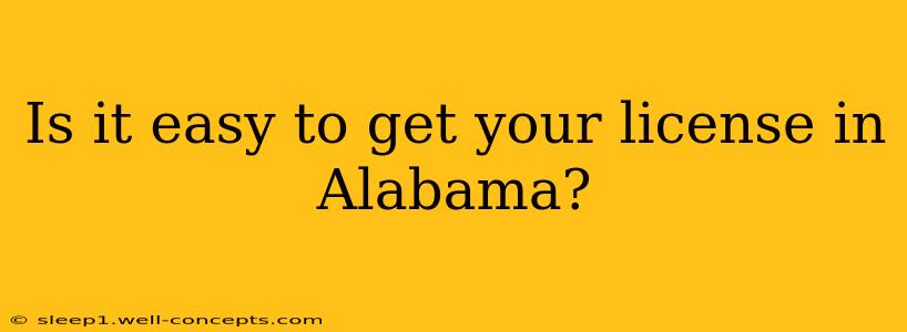 Is it easy to get your license in Alabama?