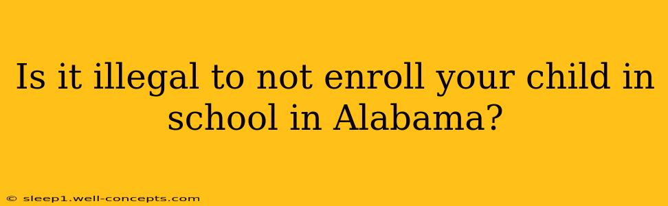 Is it illegal to not enroll your child in school in Alabama?