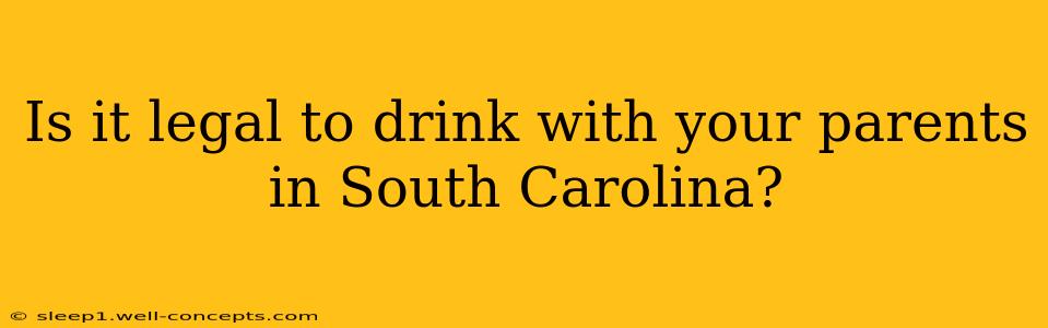 Is it legal to drink with your parents in South Carolina?