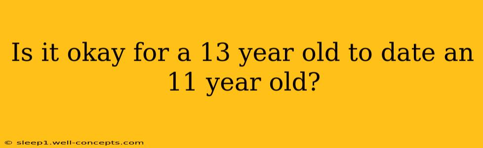 Is it okay for a 13 year old to date an 11 year old?