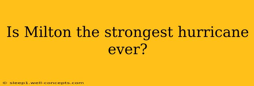 Is Milton the strongest hurricane ever?