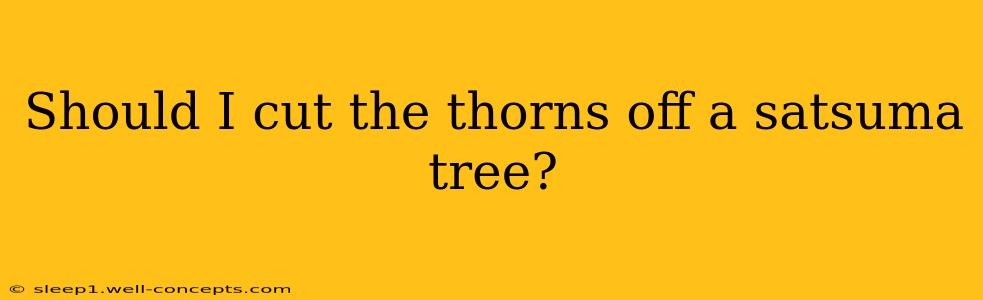 Should I cut the thorns off a satsuma tree?