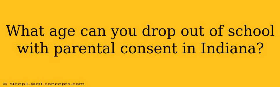 What age can you drop out of school with parental consent in Indiana?