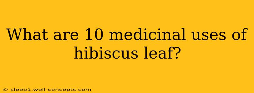 What are 10 medicinal uses of hibiscus leaf?