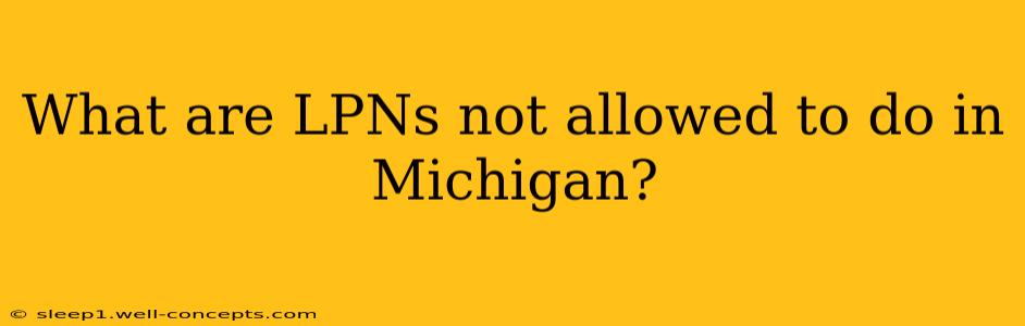 What are LPNs not allowed to do in Michigan?