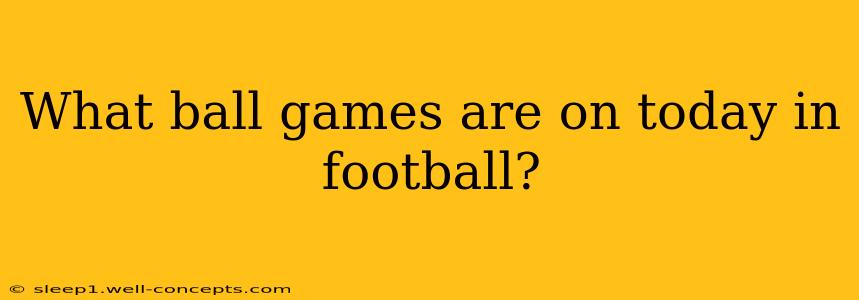 What ball games are on today in football?