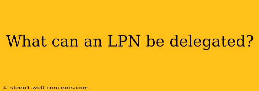 What can an LPN be delegated?