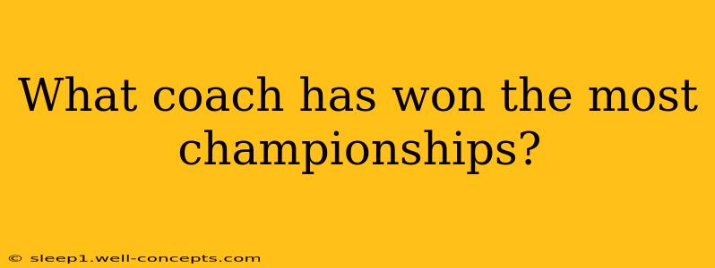 What coach has won the most championships?