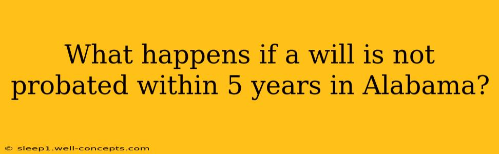 What happens if a will is not probated within 5 years in Alabama?