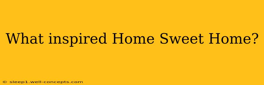 What inspired Home Sweet Home?