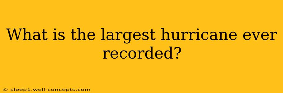 What is the largest hurricane ever recorded?