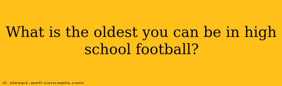 What is the oldest you can be in high school football?