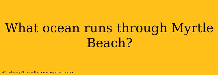 What ocean runs through Myrtle Beach?