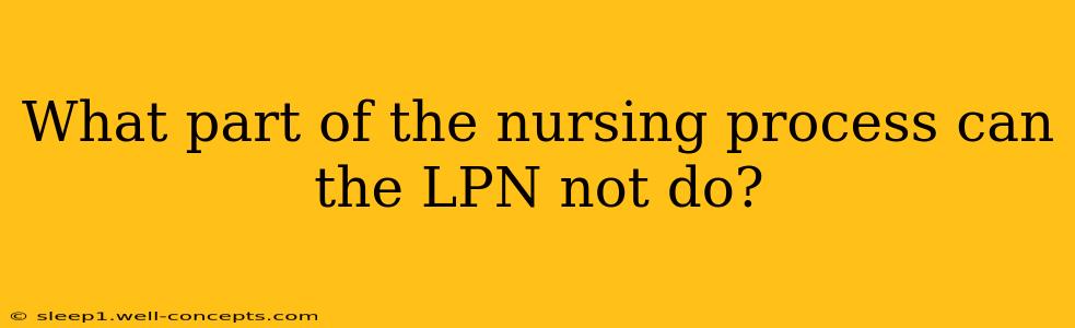 What part of the nursing process can the LPN not do?