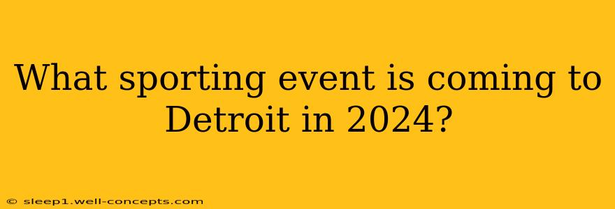 What sporting event is coming to Detroit in 2024?