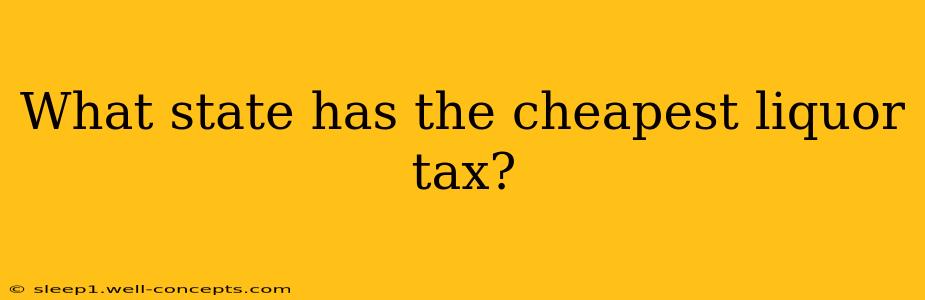 What state has the cheapest liquor tax?