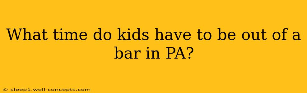 What time do kids have to be out of a bar in PA?