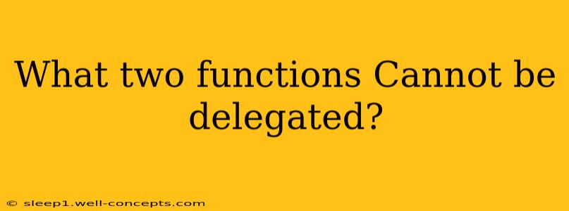 What two functions Cannot be delegated?