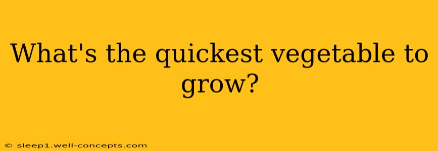 What's the quickest vegetable to grow?