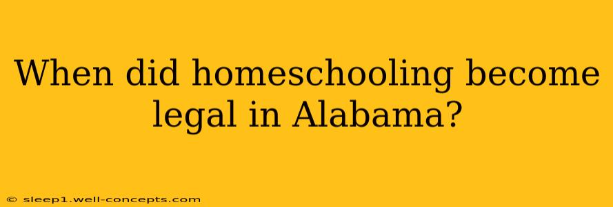 When did homeschooling become legal in Alabama?