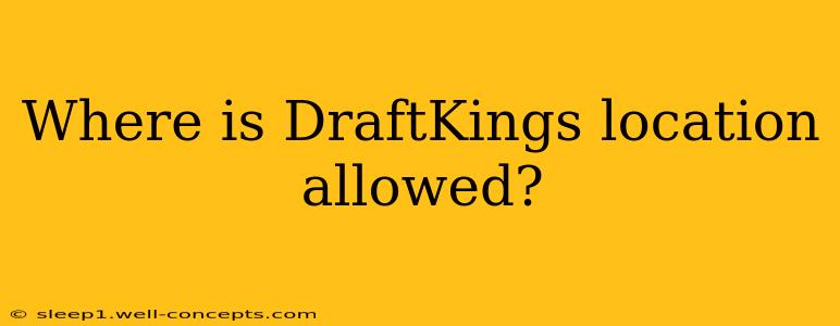 Where is DraftKings location allowed?