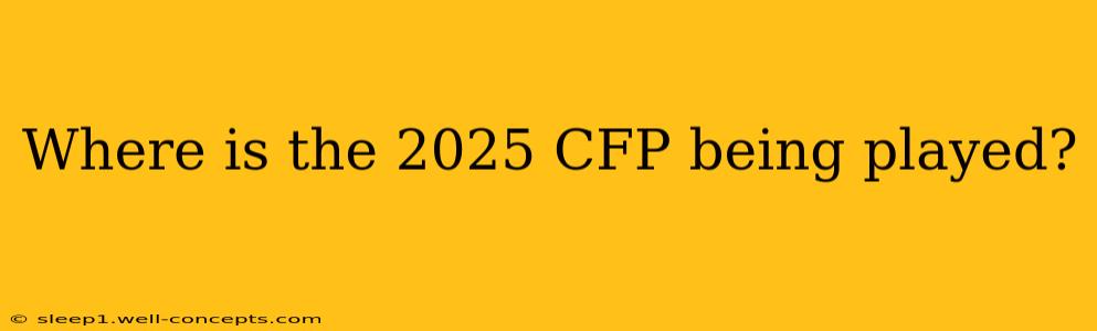 Where is the 2025 CFP being played?