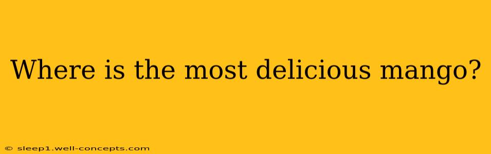 Where is the most delicious mango?