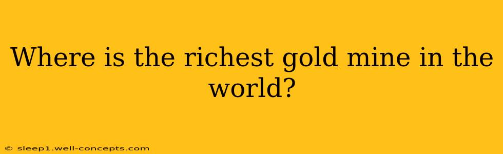 Where is the richest gold mine in the world?