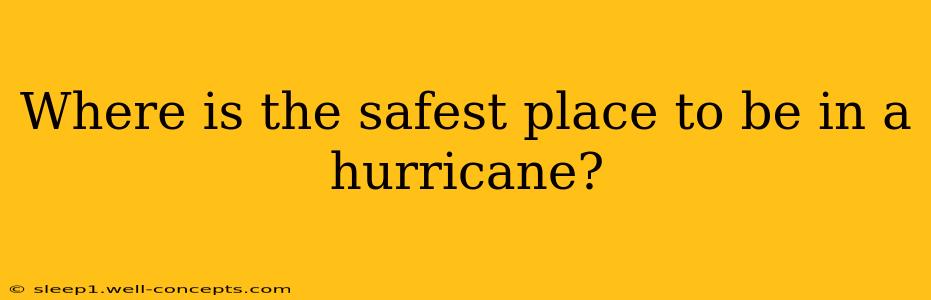 Where is the safest place to be in a hurricane?