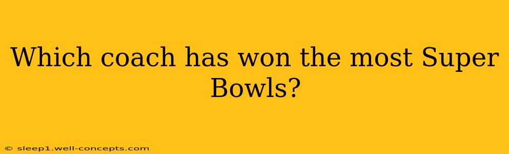 Which coach has won the most Super Bowls?