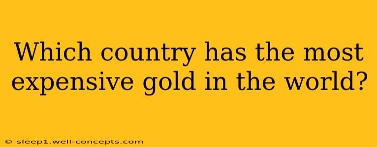 Which country has the most expensive gold in the world?