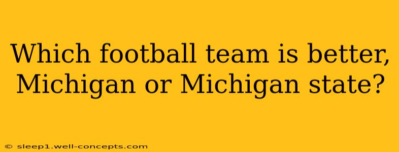 Which football team is better, Michigan or Michigan state?