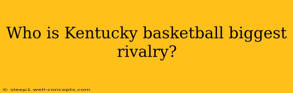 Who is Kentucky basketball biggest rivalry?