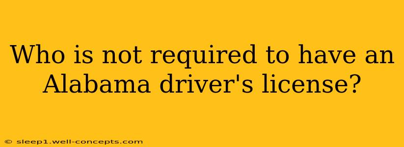 Who is not required to have an Alabama driver's license?