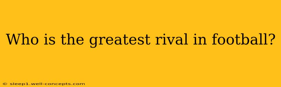 Who is the greatest rival in football?