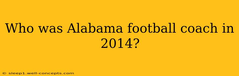 Who was Alabama football coach in 2014?