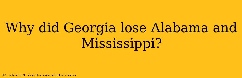 Why did Georgia lose Alabama and Mississippi?