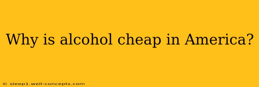 Why is alcohol cheap in America?